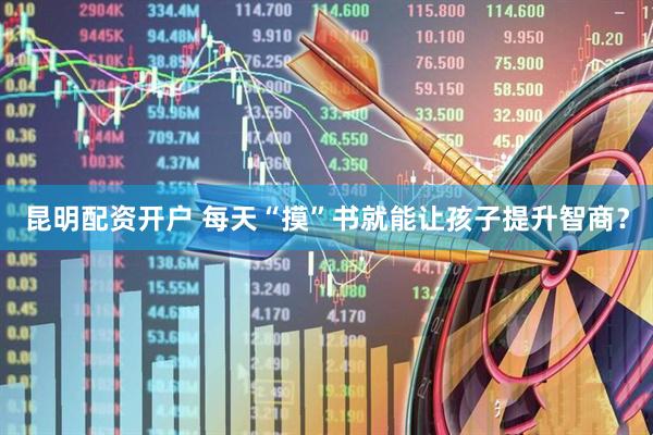 昆明配资开户 每天“摸”书就能让孩子提升智商？