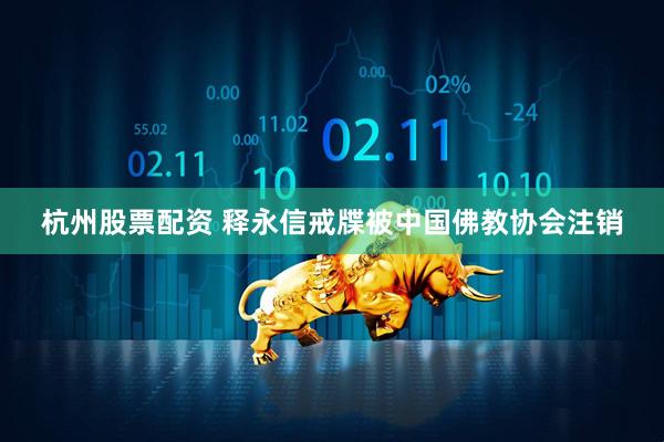 杭州股票配资 释永信戒牒被中国佛教协会注销